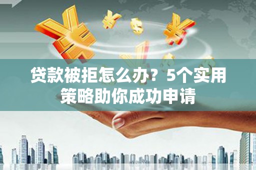 口湖贷款被拒怎么办？5个实用策略助你成功申请