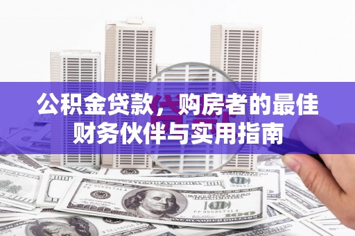口湖公积金贷款，购房者的最佳财务伙伴与实用指南