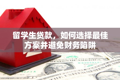 口湖留学生贷款，如何选择最佳方案并避免财务陷阱