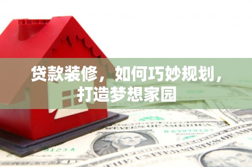 口湖贷款装修，如何巧妙规划，打造梦想家园