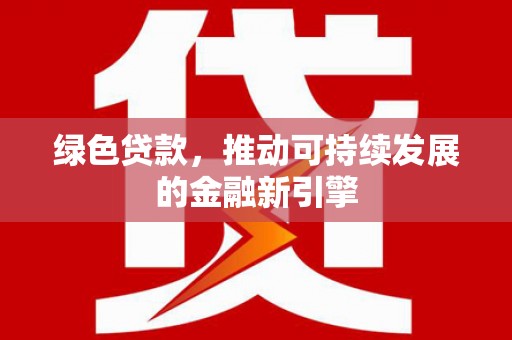 口湖绿色贷款，推动可持续发展的金融新引擎