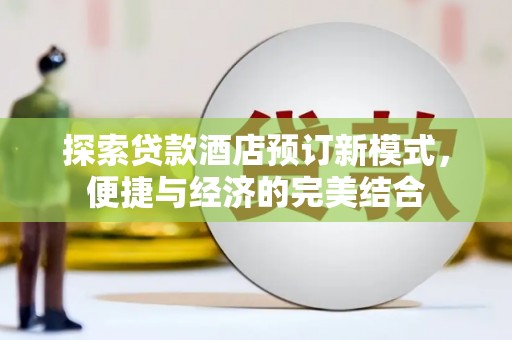 口湖探索贷款酒店预订新模式，便捷与经济的完美结合