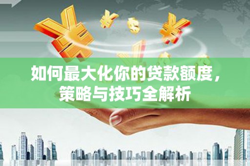口湖如何最大化你的贷款额度，策略与技巧全解析