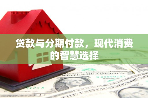口湖贷款与分期付款，现代消费的智慧选择