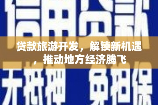 口湖贷款旅游开发，解锁新机遇，推动地方经济腾飞