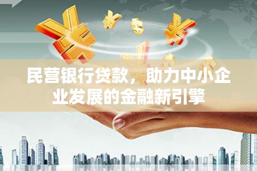 口湖民营银行贷款，助力中小企业发展的金融新引擎