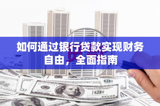 口湖如何通过银行贷款实现财务自由，全面指南