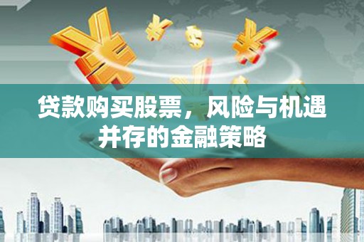 口湖贷款购买股票，风险与机遇并存的金融策略