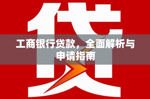 口湖工商银行贷款，全面解析与申请指南