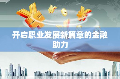 口湖开启职业发展新篇章的金融助力